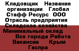 Кладовщик › Название организации ­ Глобал Стафф Ресурс, ООО › Отрасль предприятия ­ Складское хозяйство › Минимальный оклад ­ 20 000 - Все города Работа » Вакансии   . Крым,Гаспра